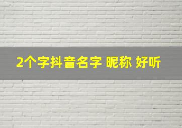 2个字抖音名字 昵称 好听